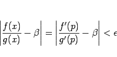 \begin{displaymath}
\left\vert\frac{f(x)}{g(x)}-\beta\right\vert
=\left\vert\frac{f'(p)}{g'(p)}-\beta\right\vert<\epsilon
\end{displaymath}