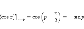 \begin{displaymath}
\left.(\cos x)'\right\vert _{x=p}
= \cos \left(p-\frac{\pi}{2}\right)
= -\sin p
\end{displaymath}