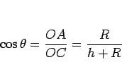 \begin{displaymath}
\cos\theta = \frac{OA}{OC} = \frac{R}{h+R}
\end{displaymath}