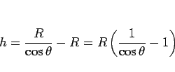 \begin{displaymath}
h=\frac{R}{\cos\theta}-R = R\left(\frac{1}{\cos\theta}-1\right)\end{displaymath}