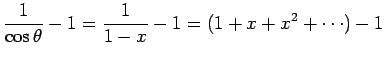 $\displaystyle {\frac{1}{\cos\theta}-1
= \frac{1}{1-x}-1
= (1+x+x^2+\cdots)-1}$