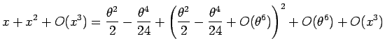 $\displaystyle x+x^2+O(x^3)
=
\frac{\theta^2}{2}-\frac{\theta^4}{24}
+\left(\frac{\theta^2}{2}-\frac{\theta^4}{24}+O(\theta^6)\right)^2
+O(\theta^6)+O(x^3)$