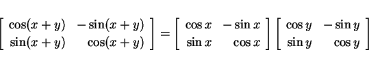 \begin{displaymath}
\left[
\begin{array}{rr}
\cos(x+y) & -\sin(x+y)\\
\sin(x+...
...}{rr}
\cos y & -\sin y\\
\sin y & \cos y
\end{array}\right]
\end{displaymath}