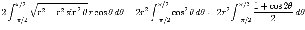 $\displaystyle 2\int_{-\pi/2}^{\pi/2}\sqrt{r^2-r^2\sin^2\theta}\,r\cos\theta\, d...
...2\theta\, d\theta
=
2r^2\int_{-\pi/2}^{\pi/2}\frac{1+\cos 2\theta}{2}\, d\theta$