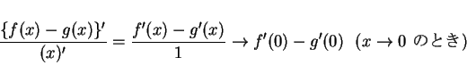 \begin{displaymath}
\frac{\{f(x)-g(x)\}'}{(x)'}=\frac{f'(x)-g'(x)}{1}\rightarrow f'(0)-g'(0)
\mbox{\ \ ($x\rightarrow 0$\ $B$N$H$-(B)}
\end{displaymath}
