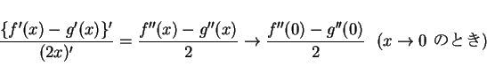 \begin{displaymath}
\frac{\{f'(x)-g'(x)\}'}{(2x)'}=\frac{f''(x)-g''(x)}{2}\righ...
... \frac{f''(0)-g''(0)}{2}\mbox{\ \ ($x\rightarrow 0$\ $B$N$H$-(B)}
\end{displaymath}