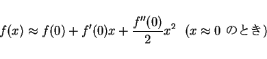 \begin{displaymath}
f(x)\approx f(0)+f'(0)x+\frac{f''(0)}{2}x^2 \mbox{\ \ ($x\approx 0$\ $B$N$H$-(B)}
\end{displaymath}