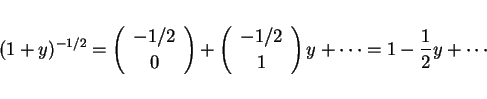 \begin{displaymath}
(1+y)^{-1/2} = \left(\begin{array}{c} -1/2  0 \end{array}\...
...} -1/2  1 \end{array}\right)y +\cdots
=1-\frac{1}{2}y+\cdots
\end{displaymath}