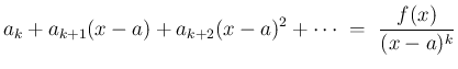 $\displaystyle a_k + a_{k+1}(x-a)+a_{k+2}(x-a)^2+\cdots
 =\
\frac{f(x)}{(x-a)^k}$