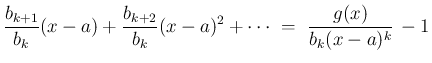 $\displaystyle \frac{b_{k+1}}{b_k}(x-a)+\frac{b_{k+2}}{b_k}(x-a)^2+\cdots
 =\
\frac{g(x)}{b_k(x-a)^k}  - 1$