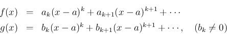 \begin{eqnarray*}f(x) & = & a_k(x-a)^k + a_{k+1}(x-a)^{k+1}+\cdots\\
g(x) & = & b_k(x-a)^k + b_{k+1}(x-a)^{k+1}+\cdots,\hspace{1zw}(b_k\neq 0)\end{eqnarray*}