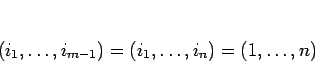 \begin{displaymath}
(i_1,\ldots,i_{m-1})=(i_1,\ldots,i_n)=(1,\ldots,n)
\end{displaymath}