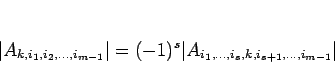 \begin{displaymath}
\vert A_{k,i_1,i_2,\ldots,i_{m-1}}\vert
=(-1)^s \vert A_{i_1,\ldots,i_s,k,i_{s+1},\ldots,i_{m-1}}\vert
\end{displaymath}