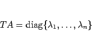 \begin{displaymath}
TA = \mathrm{diag}\{\lambda_1,\ldots,\lambda_n\}
\end{displaymath}