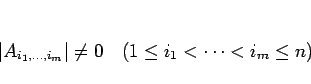 \begin{displaymath}
\vert A_{i_1,\ldots,i_m}\vert\neq 0\hspace{1zw}(1\leq i_1<\cdots<i_m\leq n)
\end{displaymath}