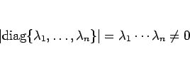 \begin{displaymath}
\vert\mathrm{diag}\{\lambda_1,\ldots,\lambda_n\}\vert=\lambda_1\cdots\lambda_n\neq 0
\end{displaymath}