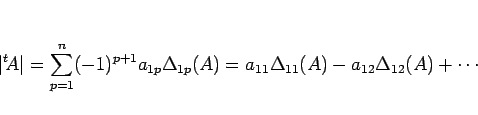 \begin{displaymath}
\vert{}^t\!A\vert
=
\sum_{p=1}^n(-1)^{p+1}a_{1p}\Delta_{1p}(A)
=
a_{11}\Delta_{11}(A)-a_{12}\Delta_{12}(A)+\cdots\end{displaymath}