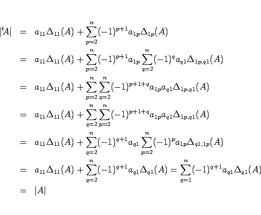 \begin{eqnarray*}\vert{}^t\!A\vert
&=&
a_{11}\Delta_{11}(A) + \sum_{p=2}^n (-1...
...sum_{q=1}^n (-1)^{q+1} a_{q1}\Delta_{q1}(A)
\\ &=&
\vert A\vert\end{eqnarray*}