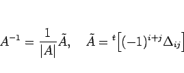 \begin{displaymath}
A^{-1}=\frac{1}{\vert A\vert}\tilde{A},
\hspace{1zw}\tilde{A}={}^t\!\left[(-1)^{i+j}\Delta_{ij}\right]\end{displaymath}