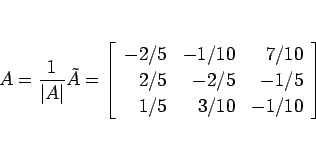 \begin{displaymath}
A=\frac{1}{\vert A\vert}\tilde{A}
=\left[\begin{array}{rrr}...
...&-1/10&7/10\\ 2/5&-2/5&-1/5\\ 1/5&3/10&-1/10\end{array}\right]
\end{displaymath}