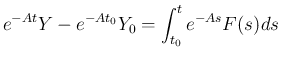 $\displaystyle e^{-At}Y-e^{-At_0}Y_0=\int_{t_0}^t e^{-As}F(s)ds
$