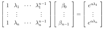 $\displaystyle \left[\begin{array}{cccc}1&\lambda_1&\cdots&\lambda_1^{n-1}\\
\...
...{array}{c}e^{\alpha\lambda_1}\\ \vdots\\ e^{\alpha\lambda_n}\end{array}\right]
$