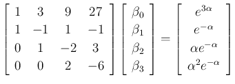 $\displaystyle \left[\begin{array}{cccc}1&3&9&27\\ 1&-1&1&-1\\ 0&1&-2&3\\ 0&0&2&...
...ha}\\ e^{-\alpha}\\ \alpha e^{-\alpha}\\ \alpha^2e^{-\alpha}\end{array}\right]
$