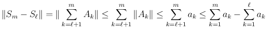 $\displaystyle \Vert S_m-S_\ell\Vert
=
\Vert\sum_{k=\ell+1}^m A_k\Vert
\leq\...
...Vert
\leq\sum_{k=\ell+1}^m a_k
\leq
\sum_{k=1}^m a_k - \sum_{k=1}^\ell a_k
$