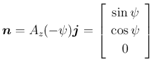 $\displaystyle \mbox{\boldmath$n$}=A_z(-\psi)\mbox{\boldmath$j$} = \left[\begin{array}{c}{\sin\psi}\\ {\cos\psi}\\ {0}\end{array}\right]
$