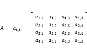 \begin{displaymath}
A = [a_{i,j}]
= \left[\begin{array}{cccc}%
a_{1,1}&a_{1,2}&...
...&a_{3,4}\\
a_{4,1}&a_{4,2}&a_{4,3}&a_{4,4}\end{array}\right]
\end{displaymath}