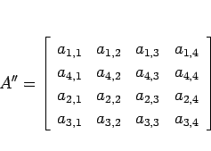 \begin{displaymath}
A''
= \left[\begin{array}{cccc}%
a_{1,1}&a_{1,2}&a_{1,3}...
...a_{2,4}\\
a_{3,1}&a_{3,2}&a_{3,3}&a_{3,4}\end{array}\right]
\end{displaymath}
