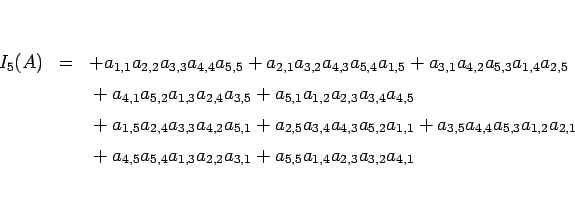 \begin{eqnarray*}I_5(A)
&=&
+a_{1,1}a_{2,2}a_{3,3}a_{4,4}a_{5,5}
+a_{2,1}a_{3...
..._{5,4}a_{1,3}a_{2,2}a_{3,1}
+a_{5,5}a_{1,4}a_{2,3}a_{3,2}a_{4,1}\end{eqnarray*}