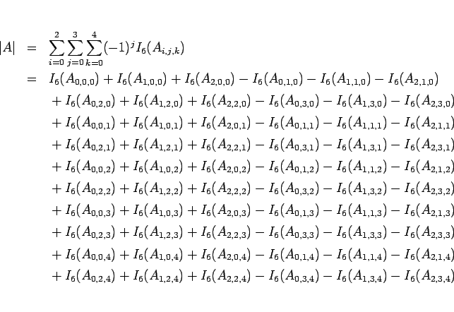 \begin{eqnarray*}\vert A\vert
&=&
\sum_{i=0}^2\sum_{j=0}^3\sum_{k=0}^4 (-1)^j...
...})+I_6(A_{2,2,4})
-I_6(A_{0,3,4})-I_6(A_{1,3,4})-I_6(A_{2,3,4}) \end{eqnarray*}