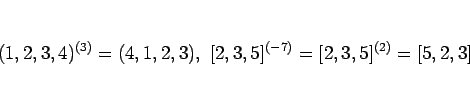 \begin{displaymath}
(1,2,3,4)^{(3)}=(4,1,2,3), [2,3,5]^{(-7)}=[2,3,5]^{(2)}=[5,2,3]
\end{displaymath}