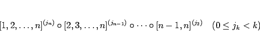 \begin{displaymath}[1,2,\ldots,n]^{(j_n)}\circ[2,3,\ldots,n]^{(j_{n-1})}\circ\cdots
\circ[n-1,n]^{(j_2)}
\hspace{1zw}(0\leq j_k < k)
\end{displaymath}