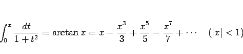 \begin{displaymath}
\int_0^x\frac{dt}{1+t^2}
=\arctan x
=x-\frac{x^3}{3}+\frac{x^5}{5}-\frac{x^7}{7}+\cdots \hspace{1zw}(\vert x\vert<1)\end{displaymath}