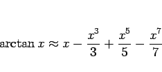 \begin{displaymath}
\arctan x \approx x-\frac{x^3}{3}+\frac{x^5}{5}-\frac{x^7}{7}
\end{displaymath}