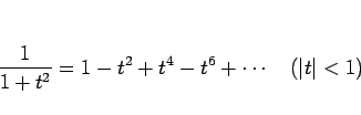 \begin{displaymath}
\frac{1}{1+t^2}
=1-t^2+t^4-t^6+\cdots \hspace{1zw}(\vert t\vert<1)
\end{displaymath}