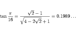 \begin{displaymath}
\tan\frac{\pi}{16}
=\frac{\sqrt{2}-1}{\sqrt{4-2\sqrt{2}}+1}
=0.1989\ldots
\end{displaymath}