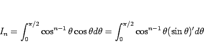 \begin{displaymath}
I_n
=\int_0^{\pi/2}\cos^{n-1}\theta \cos\theta d\theta
=\int_0^{\pi/2}\cos^{n-1}\theta (\sin\theta)' d\theta
\end{displaymath}