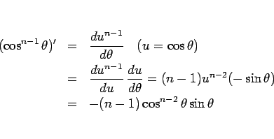 \begin{eqnarray*}(\cos^{n-1}\theta)'
&=&
\frac{du^{n-1}}{d\theta}\hspace{1zw}(...
...-1)u^{n-2}(-\sin\theta)
\\ &=&
-(n-1)\cos^{n-2}\theta\sin\theta\end{eqnarray*}