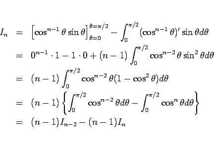 \begin{eqnarray*}I_n
&=&
\left[\cos^{n-1}\theta\sin\theta\right]_{\theta=0}^{\...
...\pi/2}\cos^n\theta d\theta\right\}
\\ &=&
(n-1)I_{n-2}-(n-1)I_n\end{eqnarray*}