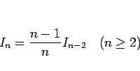 \begin{displaymath}
I_n = \frac{n-1}{n}I_{n-2}\hspace{1zw}(n\geq 2)\end{displaymath}