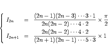 \begin{displaymath}
\left\{\begin{array}{lll}
I_{2n} & = & \displaystyle \frac...
... 2}{%
(2n+1)(2n-1)\cdots 5\cdot 3}\times 1
\end{array}\right.\end{displaymath}