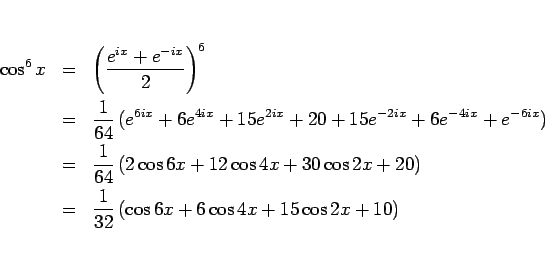 \begin{eqnarray*}\cos^6 x
&=&
\left(\frac{e^{ix}+e^{-ix}}{2}\right)^6
 &=&...
...cos 2x+20)
 &=&
\frac{1}{32} (\cos 6x+6\cos 4x+15\cos 2x+10)\end{eqnarray*}