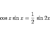 \begin{displaymath}
\cos x\sin x = \frac{1}{2} \sin 2x
\end{displaymath}
