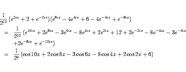 \begin{eqnarray*}\lefteqn{\frac{1}{2^{10}} (e^{2ix}+2+e^{-2ix})
(e^{8ix}-4e^{4...
... \frac{1}{2^9} (\cos 10x+2\cos 8x-3\cos 6x-8\cos 4x+2\cos 2x +6)\end{eqnarray*}