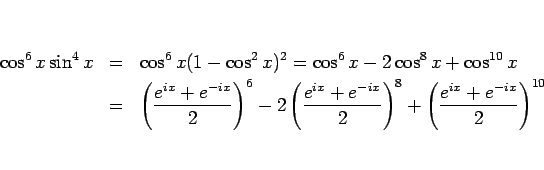 \begin{eqnarray*}\cos^6 x\sin^4 x
&=&
\cos^6 x(1-\cos^2 x)^2
=
\cos^6 x - 2...
...e^{-ix}}{2}\right)^8
+\left(\frac{e^{ix}+e^{-ix}}{2}\right)^{10}\end{eqnarray*}
