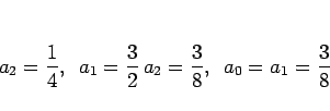 \begin{displaymath}
a_2=\frac{1}{4},
\hspace{0.5zw}a_1=\frac{3}{2} a_2=\frac{3}{8},
\hspace{0.5zw}a_0=a_1=\frac{3}{8}
\end{displaymath}