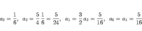 \begin{displaymath}
a_3=\frac{1}{6},
\hspace{0.5zw}a_2=\frac{5}{4} \frac{1}{6}=...
...3}{2}  a_2 = \frac{5}{16},
\hspace{0.5zw}a_0=a_1=\frac{5}{16}
\end{displaymath}
